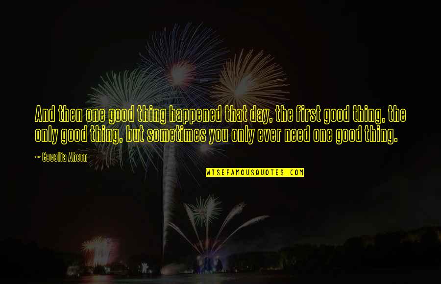 Good First Day Quotes By Cecelia Ahern: And then one good thing happened that day, Good First Day Quotes By Cecelia Ahern: And then one good thing happened that day,