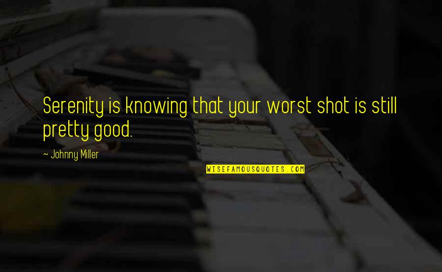 Good First Grade Quotes By Johnny Miller: Serenity is knowing that your worst shot is