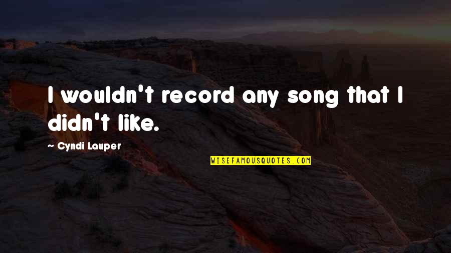 Good Flirts Quotes By Cyndi Lauper: I wouldn't record any song that I didn't Good Flirts Quotes By Cyndi Lauper: I wouldn't record any song that I didn't