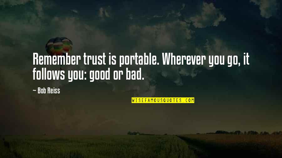 Good Follows Bad Quotes By Bob Reiss: Remember trust is portable. Wherever you go, it