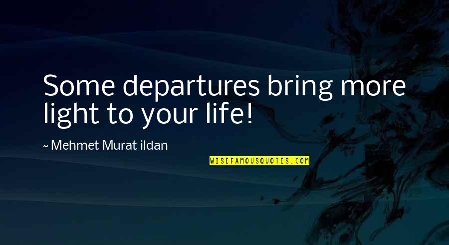 Good Food And Friendship Quotes By Mehmet Murat Ildan: Some departures bring more light to your life!