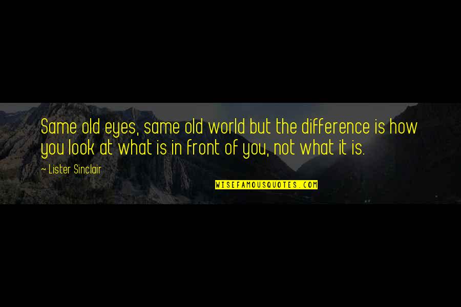 Good Food And Life Quotes By Lister Sinclair: Same old eyes, same old world but the Good Food And Life Quotes By Lister Sinclair: Same old eyes, same old world but the