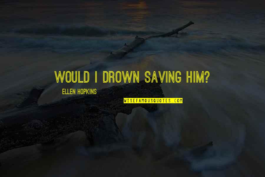 Good Food And Wine Quotes By Ellen Hopkins: Would I drown saving him?