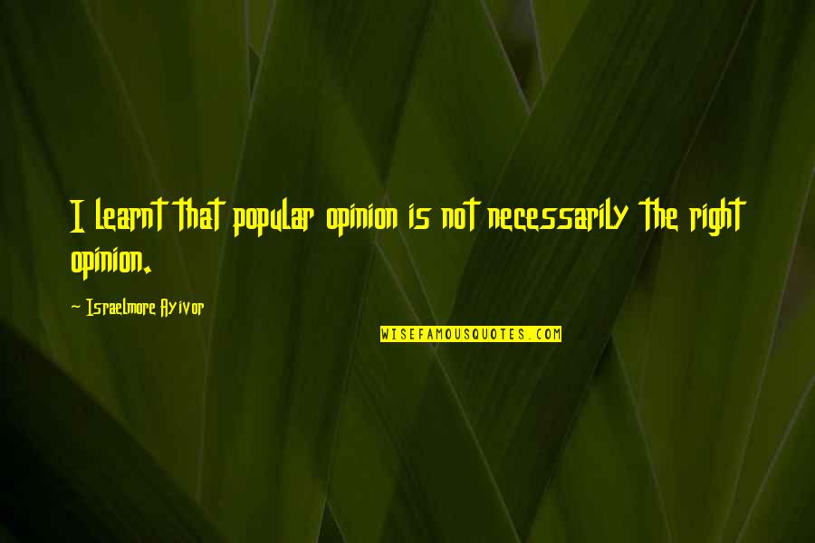 Good Food For Thought Quotes By Israelmore Ayivor: I learnt that popular opinion is not necessarily Good Food For Thought Quotes By Israelmore Ayivor: I learnt that popular opinion is not necessarily