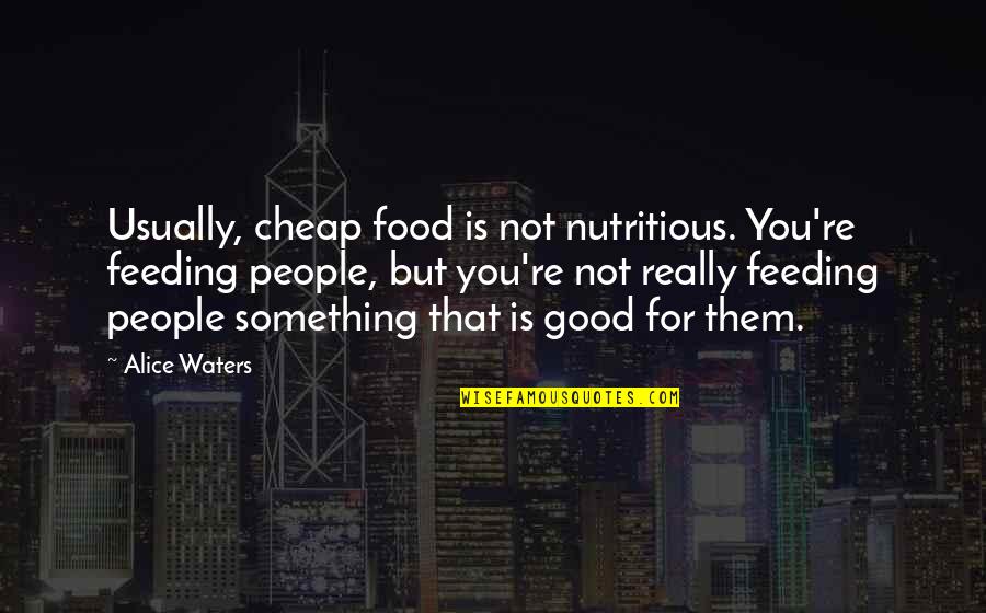 Good Food Quotes By Alice Waters: Usually, cheap food is not nutritious. You're feeding