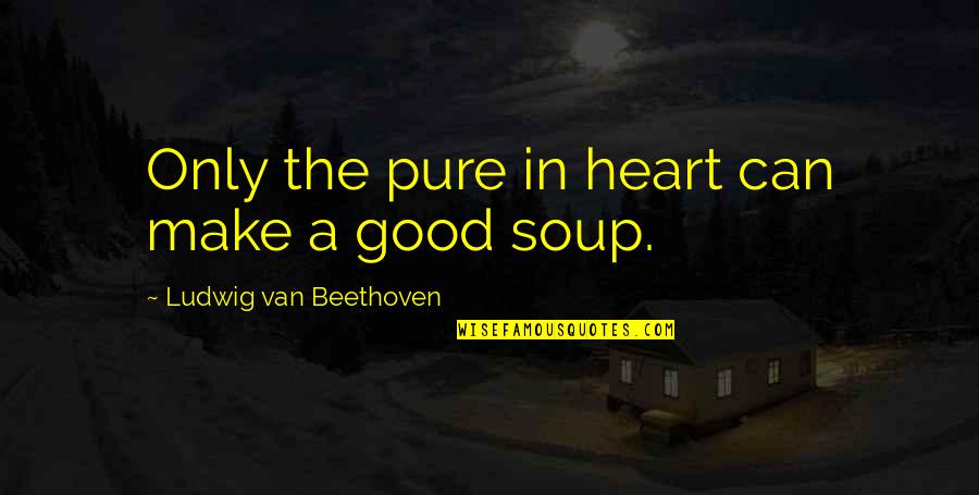 Good Food Quotes By Ludwig Van Beethoven: Only the pure in heart can make a