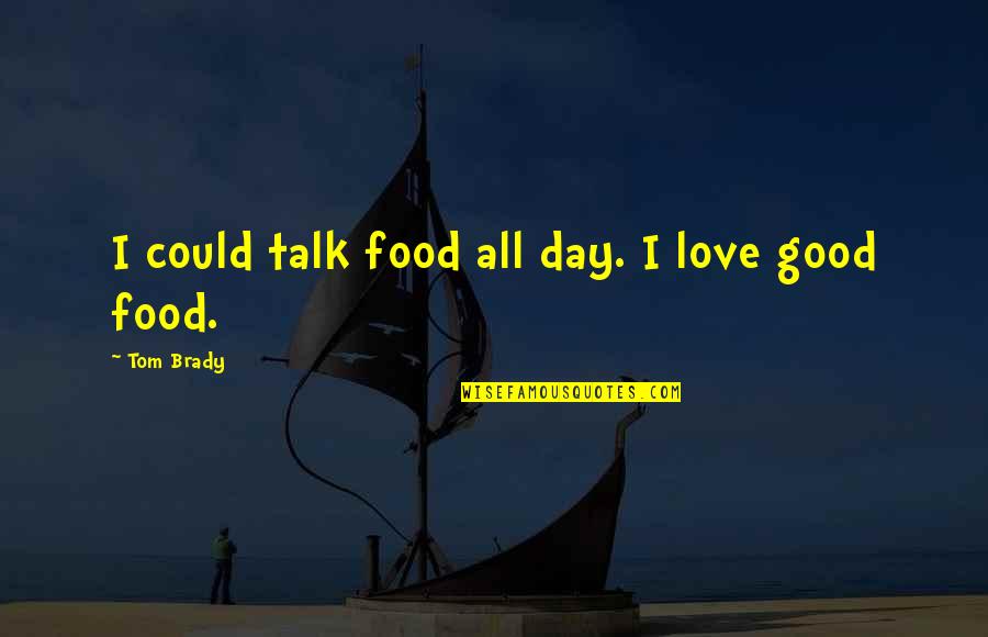 Good Food Quotes By Tom Brady: I could talk food all day. I love