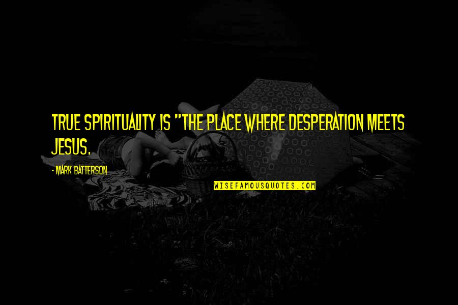 Good Food With Good Friends Quotes By Mark Batterson: True spirituality is "the place where desperation meets