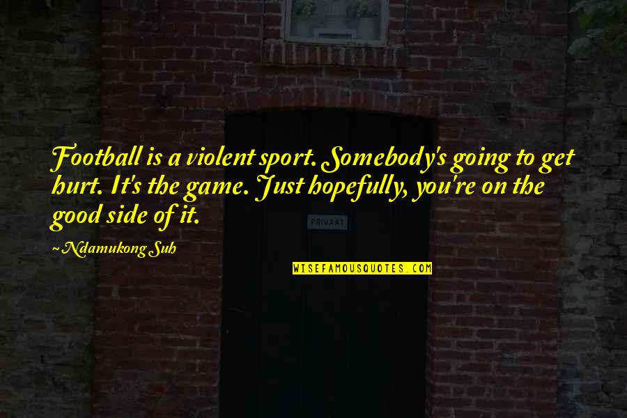 Good Football Game Quotes By Ndamukong Suh: Football is a violent sport. Somebody's going to