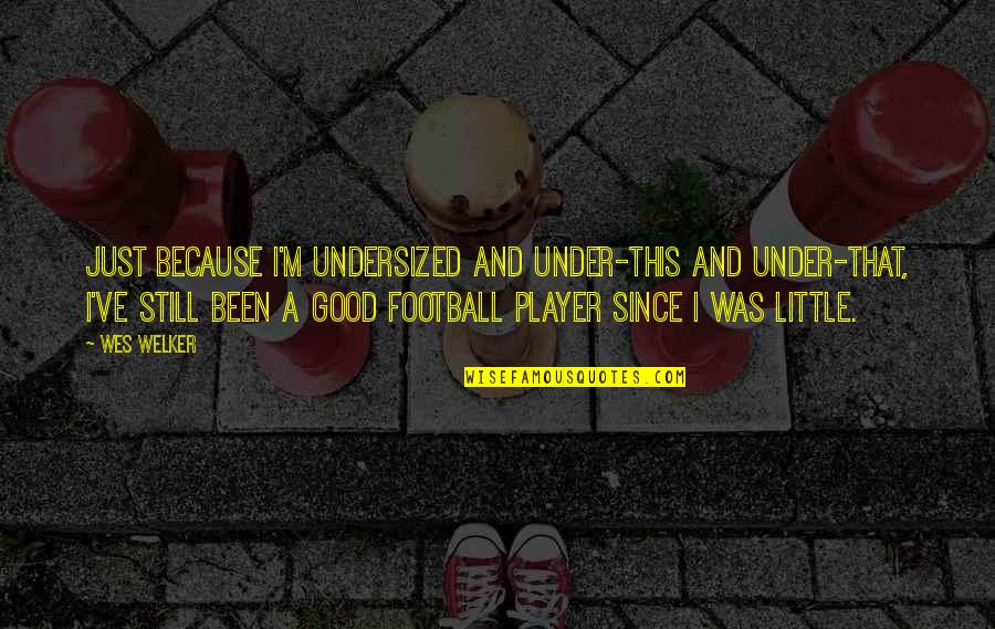Good Football Player Quotes By Wes Welker: Just because I'm undersized and under-this and under-that,