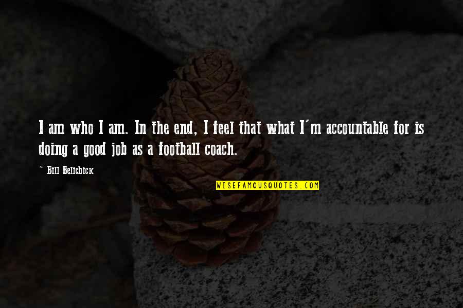 Good Football Quotes By Bill Belichick: I am who I am. In the end,
