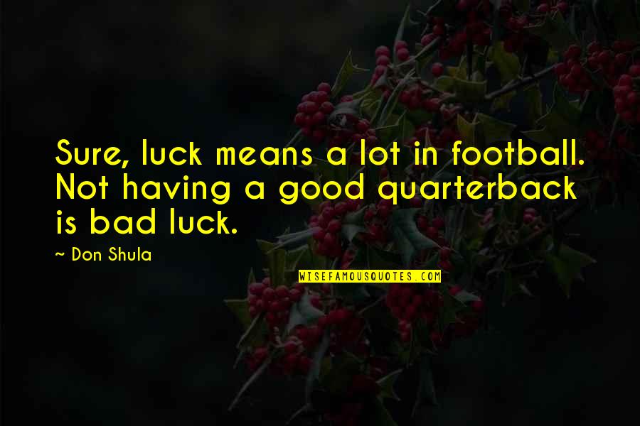 Good Football Quotes By Don Shula: Sure, luck means a lot in football. Not