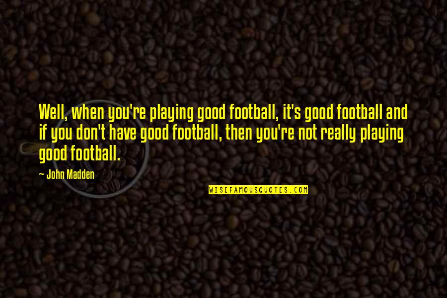 Good Football Quotes By John Madden: Well, when you're playing good football, it's good