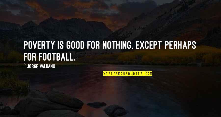 Good Football Quotes By Jorge Valdano: Poverty is good for nothing, except perhaps for