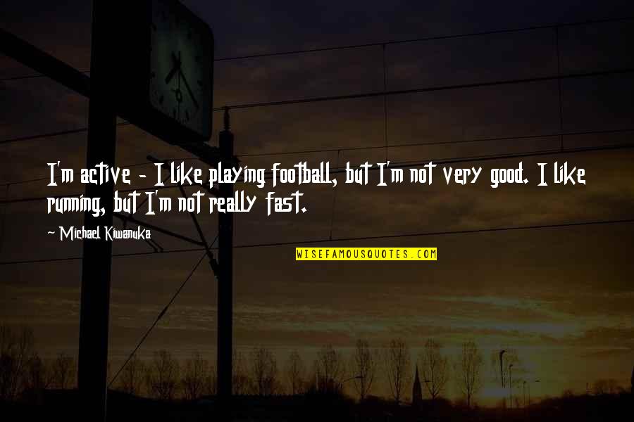 Good Football Quotes By Michael Kiwanuka: I'm active - I like playing football, but