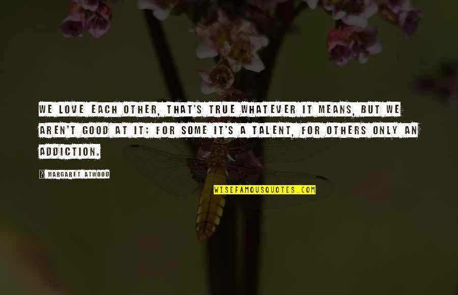 Good For Each Other Quotes By Margaret Atwood: We love each other, that's true whatever it