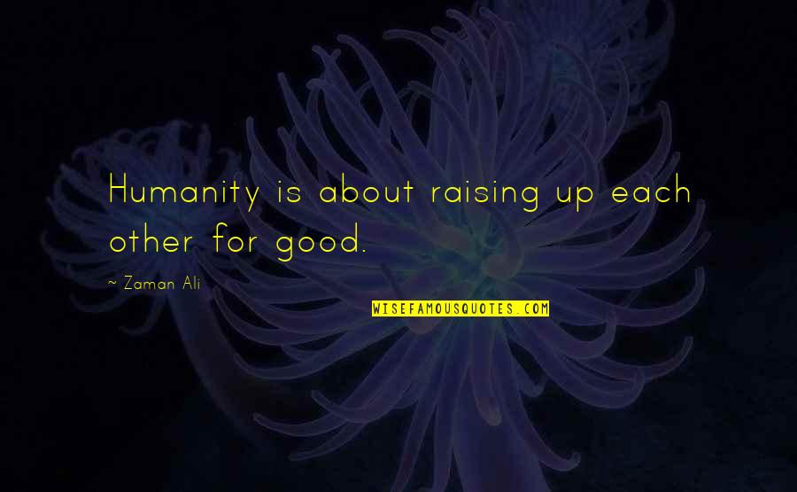 Good For Each Other Quotes By Zaman Ali: Humanity is about raising up each other for