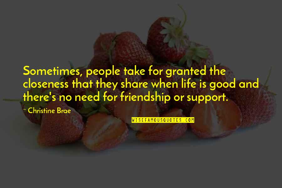 Good For Friendship Quotes By Christine Brae: Sometimes, people take for granted the closeness that Good For Friendship Quotes By Christine Brae: Sometimes, people take for granted the closeness that