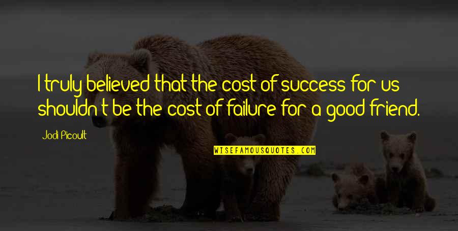 Good For Friendship Quotes By Jodi Picoult: I truly believed that the cost of success Good For Friendship Quotes By Jodi Picoult: I truly believed that the cost of success