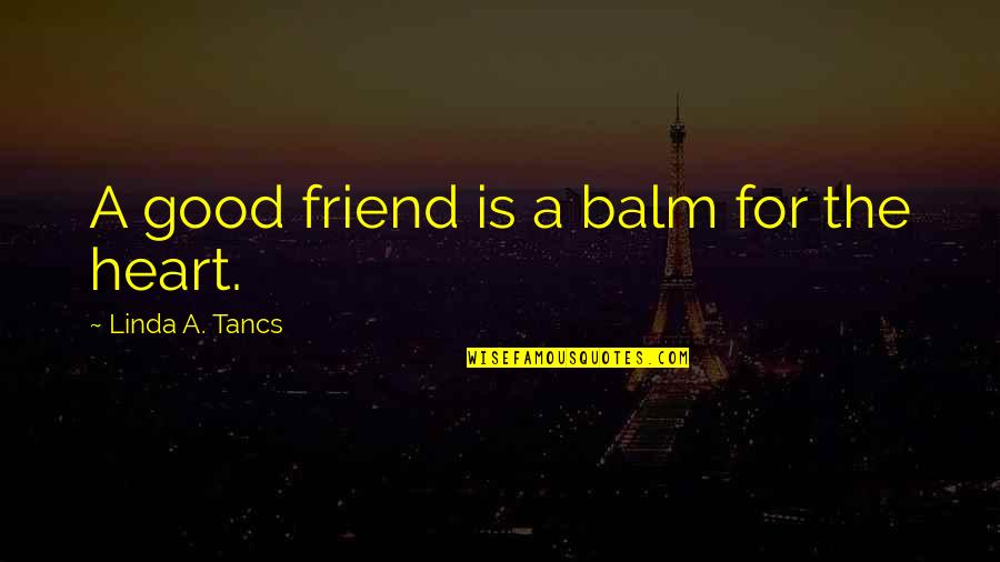 Good For Friendship Quotes By Linda A. Tancs: A good friend is a balm for the Good For Friendship Quotes By Linda A. Tancs: A good friend is a balm for the