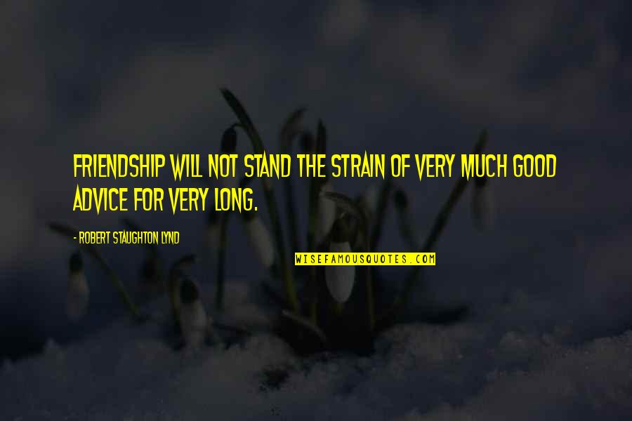 Good For Friendship Quotes By Robert Staughton Lynd: Friendship will not stand the strain of very