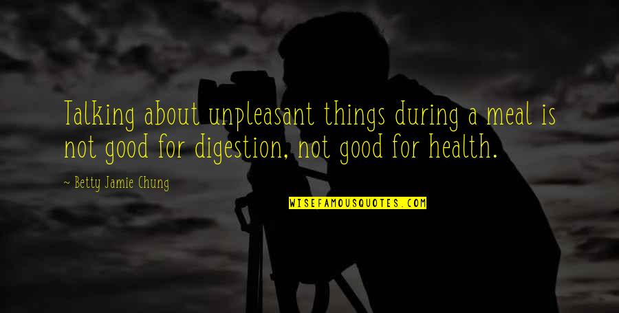 Good For Health Quotes By Betty Jamie Chung: Talking about unpleasant things during a meal is Good For Health Quotes By Betty Jamie Chung: Talking about unpleasant things during a meal is