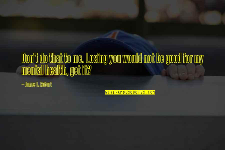 Good For Health Quotes By James L. Rubart: Don't do that to me. Losing you would