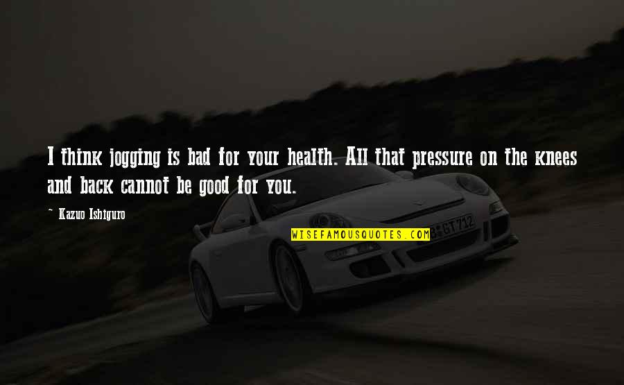 Good For Health Quotes By Kazuo Ishiguro: I think jogging is bad for your health. Good For Health Quotes By Kazuo Ishiguro: I think jogging is bad for your health.