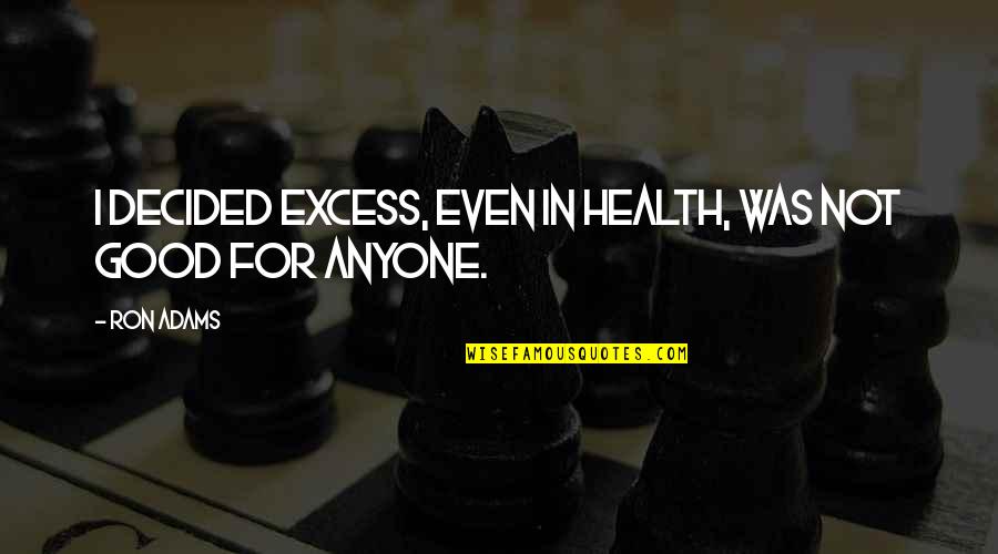 Good For Health Quotes By Ron Adams: I decided excess, even in health, was not