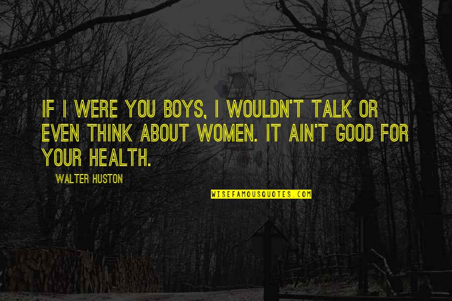 Good For Health Quotes By Walter Huston: If I were you boys, I wouldn't talk