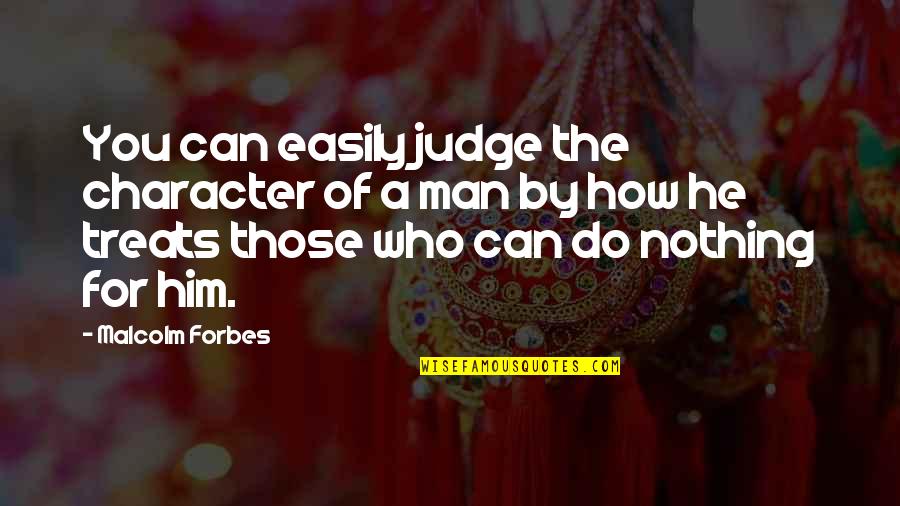 Good For Nothing Man Quotes By Malcolm Forbes: You can easily judge the character of a