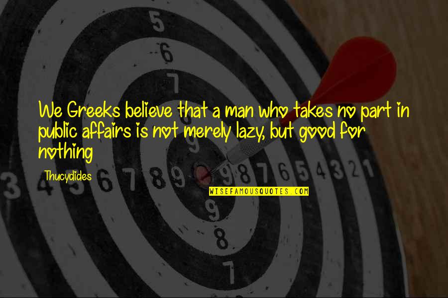 Good For Nothing Man Quotes By Thucydides: We Greeks believe that a man who takes