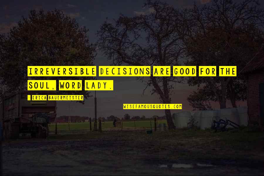 Good For The Soul Quotes By Erica Bauermeister: Irreversible decisions are good for the soul, word Good For The Soul Quotes By Erica Bauermeister: Irreversible decisions are good for the soul, word