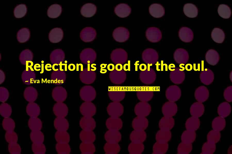 Good For The Soul Quotes By Eva Mendes: Rejection is good for the soul.