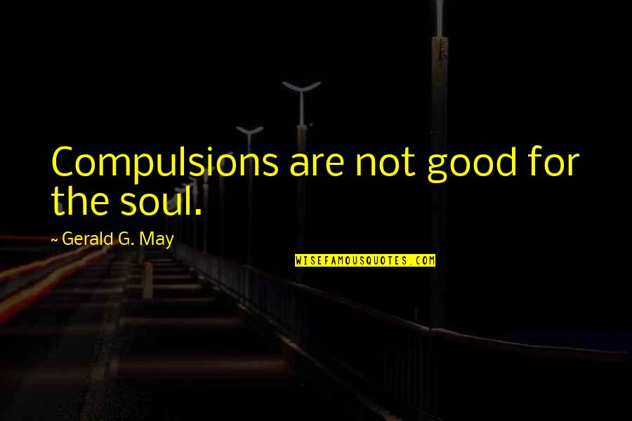 Good For The Soul Quotes By Gerald G. May: Compulsions are not good for the soul.