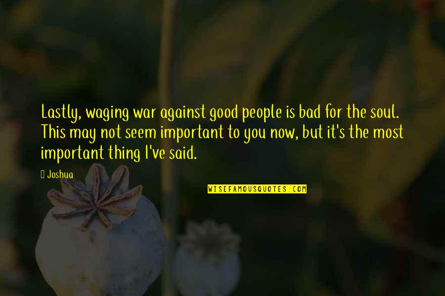 Good For The Soul Quotes By Joshua: Lastly, waging war against good people is bad