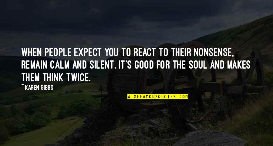 Good For The Soul Quotes By Karen Gibbs: When people expect you to react to their