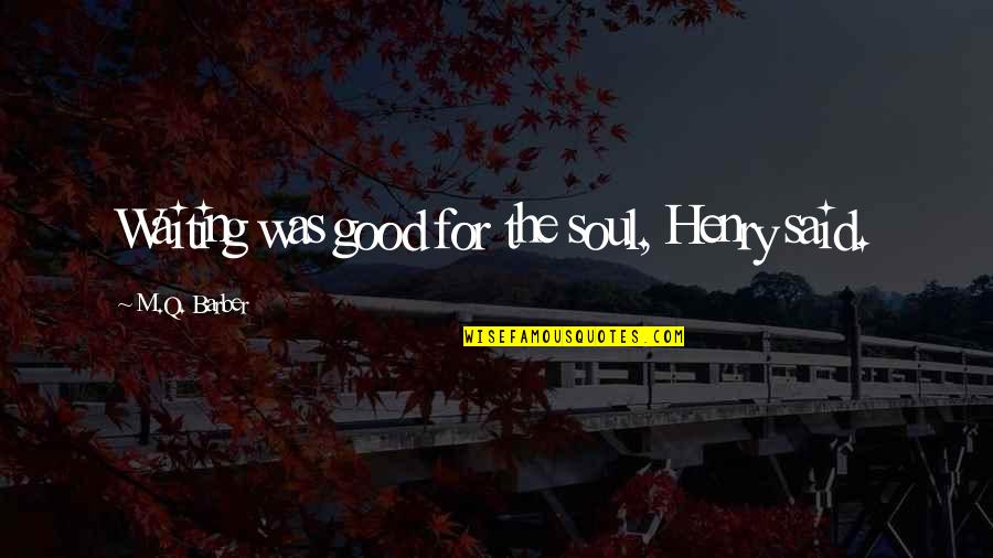 Good For The Soul Quotes By M.Q. Barber: Waiting was good for the soul, Henry said.