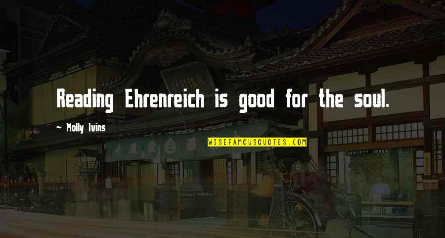 Good For The Soul Quotes By Molly Ivins: Reading Ehrenreich is good for the soul.