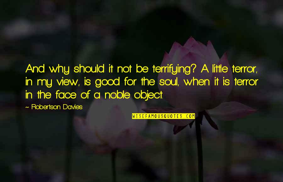 Good For The Soul Quotes By Robertson Davies: And why should it not be terrifying? A