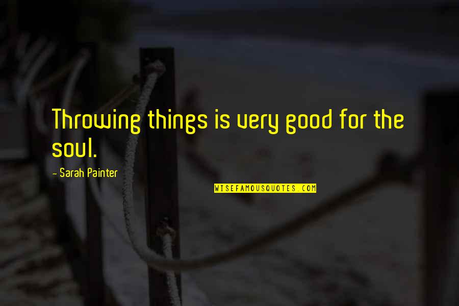 Good For The Soul Quotes By Sarah Painter: Throwing things is very good for the soul.