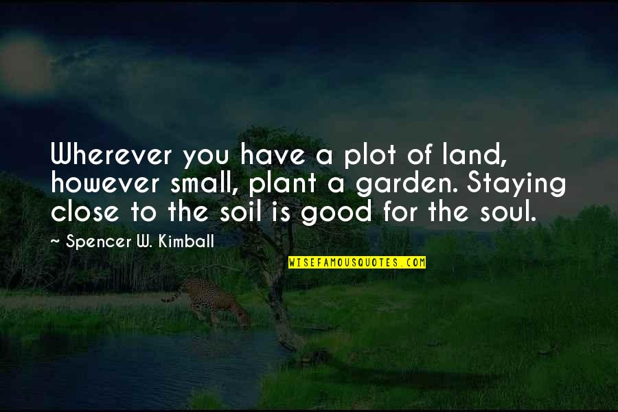 Good For The Soul Quotes By Spencer W. Kimball: Wherever you have a plot of land, however