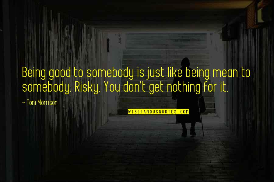 Good For You Quotes By Toni Morrison: Being good to somebody is just like being Good For You Quotes By Toni Morrison: Being good to somebody is just like being