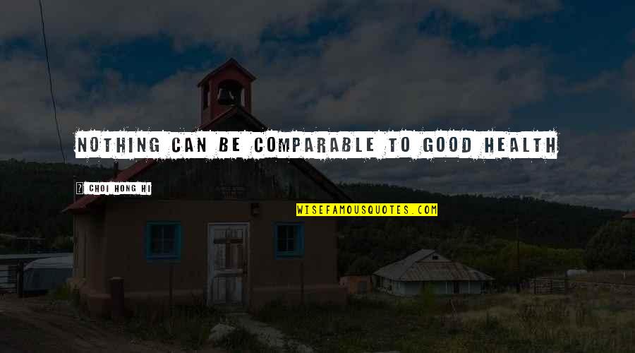 Good For Your Health Quotes By Choi Hong Hi: Nothing can be comparable to good health