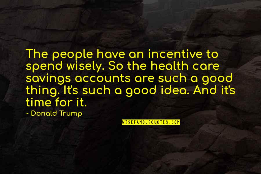 Good For Your Health Quotes By Donald Trump: The people have an incentive to spend wisely.