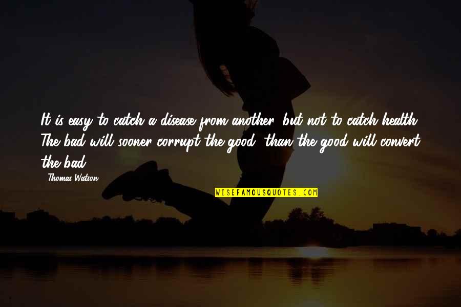 Good For Your Health Quotes By Thomas Watson: It is easy to catch a disease from