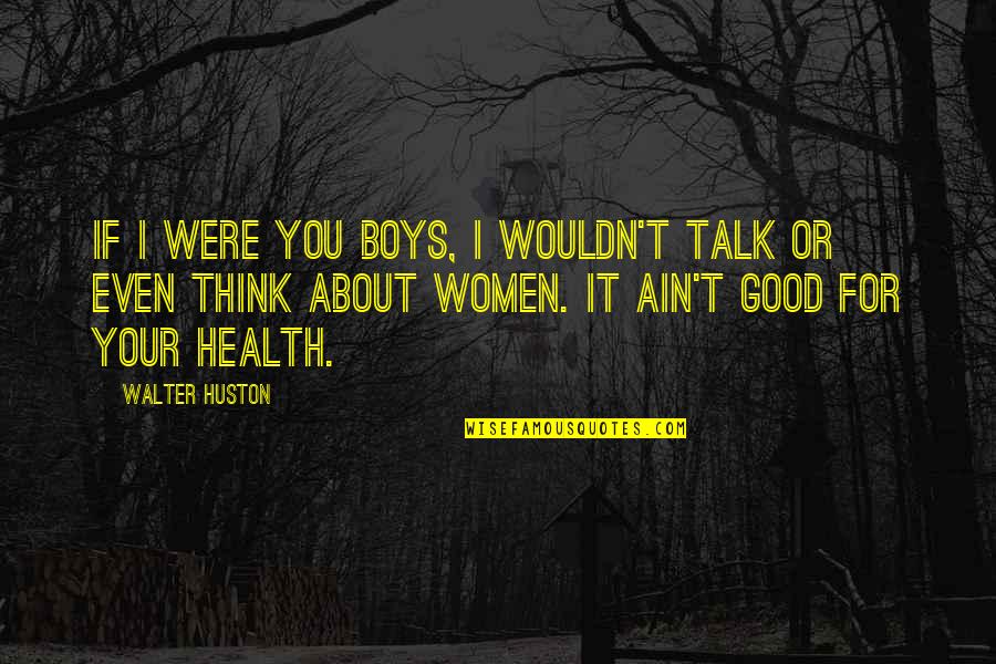 Good For Your Health Quotes By Walter Huston: If I were you boys, I wouldn't talk
