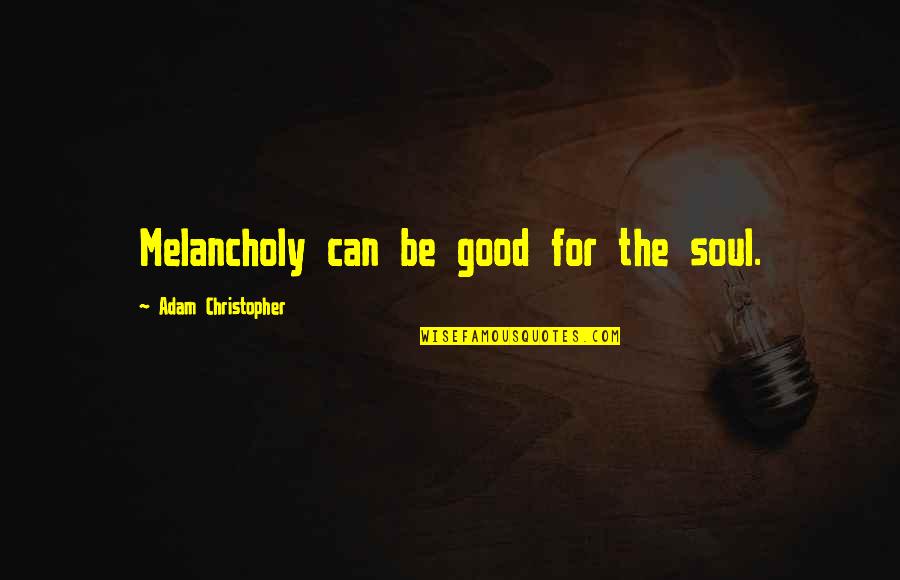 Good For Your Soul Quotes By Adam Christopher: Melancholy can be good for the soul.