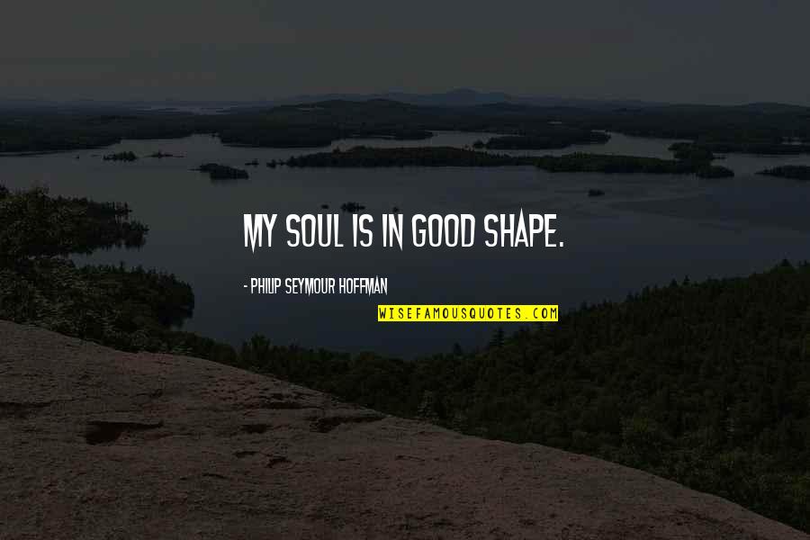 Good For Your Soul Quotes By Philip Seymour Hoffman: My soul is in good shape.