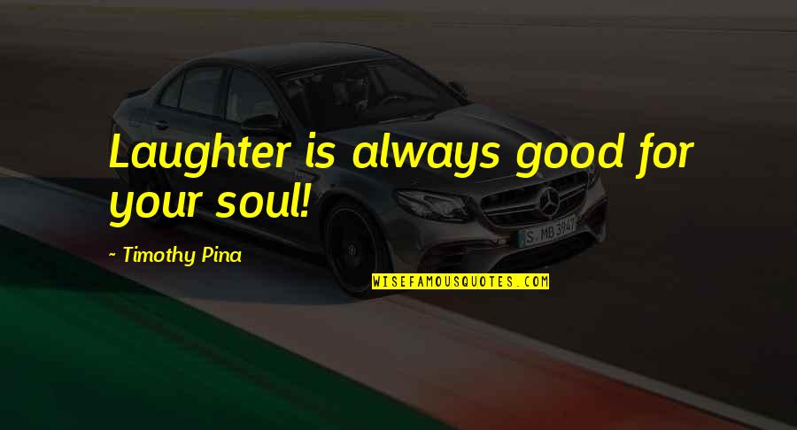 Good For Your Soul Quotes By Timothy Pina: Laughter is always good for your soul!